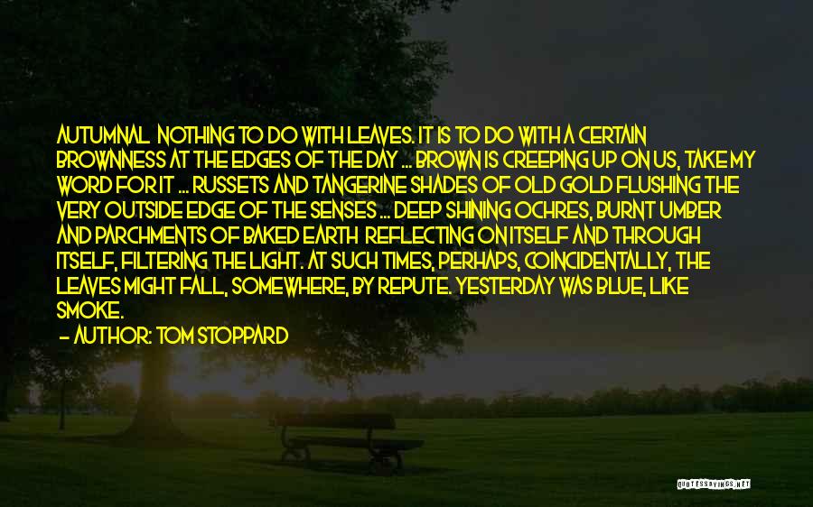 Tom Stoppard Quotes: Autumnal Nothing To Do With Leaves. It Is To Do With A Certain Brownness At The Edges Of The Day