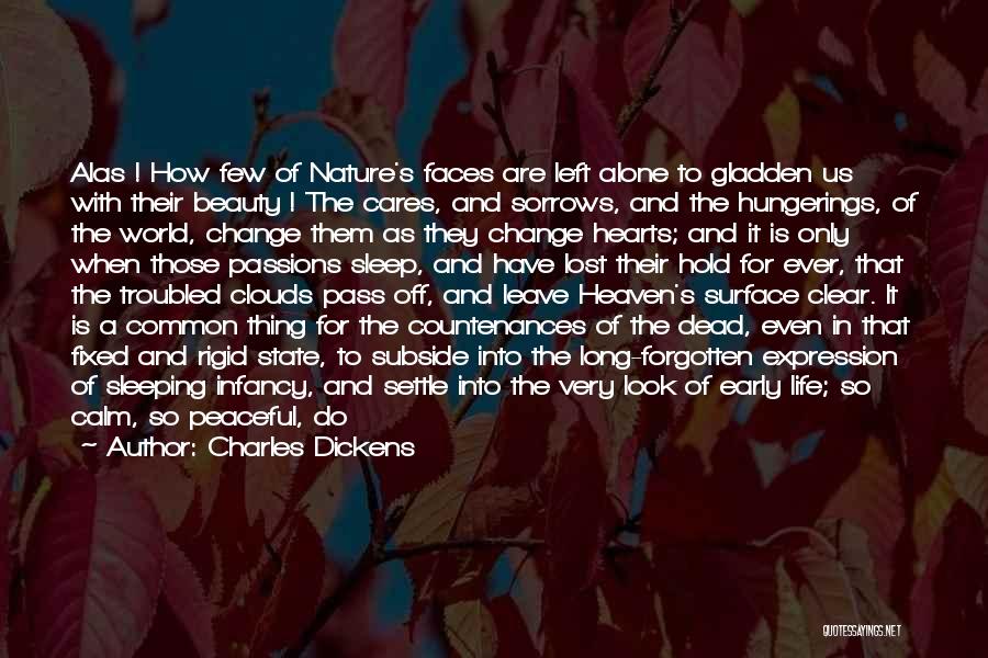 Charles Dickens Quotes: Alas ! How Few Of Nature's Faces Are Left Alone To Gladden Us With Their Beauty ! The Cares, And