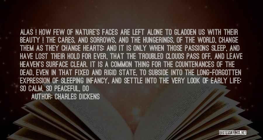 Charles Dickens Quotes: Alas ! How Few Of Nature's Faces Are Left Alone To Gladden Us With Their Beauty ! The Cares, And