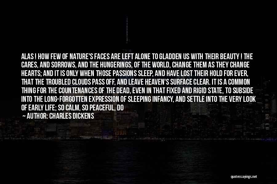 Charles Dickens Quotes: Alas ! How Few Of Nature's Faces Are Left Alone To Gladden Us With Their Beauty ! The Cares, And