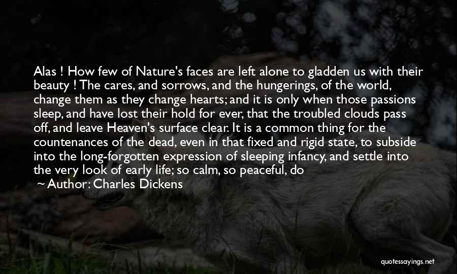 Charles Dickens Quotes: Alas ! How Few Of Nature's Faces Are Left Alone To Gladden Us With Their Beauty ! The Cares, And