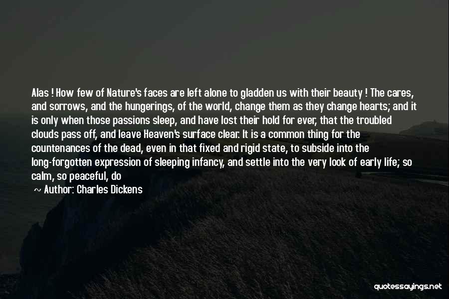 Charles Dickens Quotes: Alas ! How Few Of Nature's Faces Are Left Alone To Gladden Us With Their Beauty ! The Cares, And