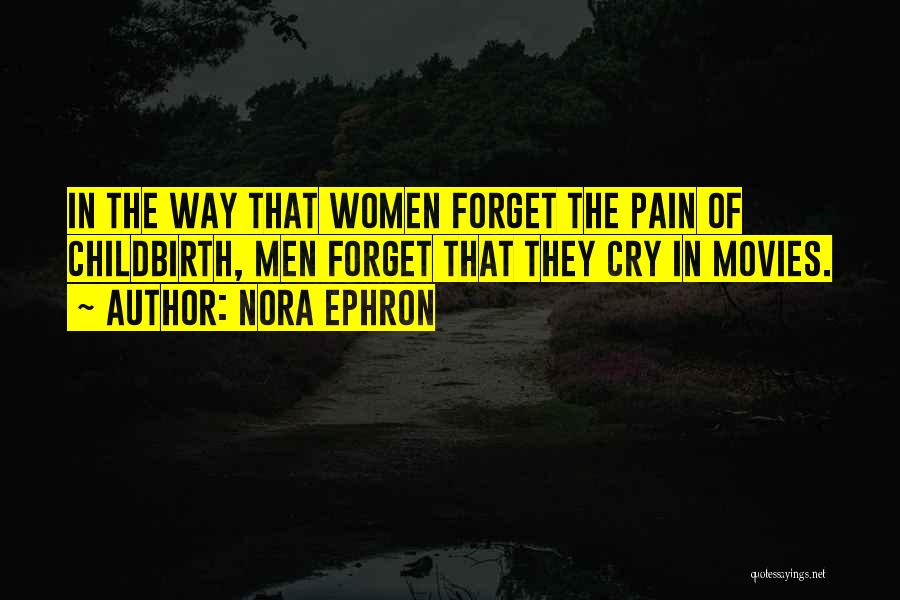 Nora Ephron Quotes: In The Way That Women Forget The Pain Of Childbirth, Men Forget That They Cry In Movies.