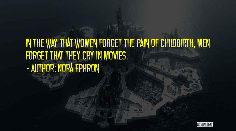 Nora Ephron Quotes: In The Way That Women Forget The Pain Of Childbirth, Men Forget That They Cry In Movies.