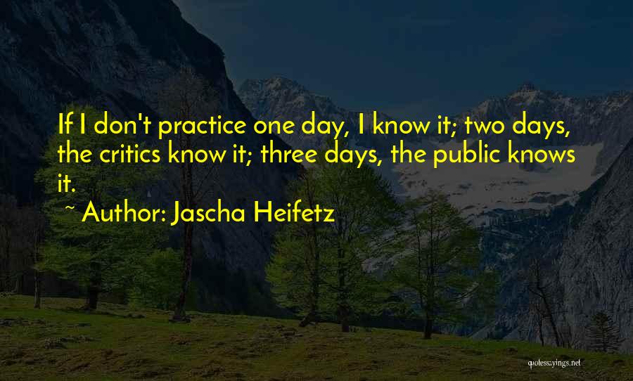 Jascha Heifetz Quotes: If I Don't Practice One Day, I Know It; Two Days, The Critics Know It; Three Days, The Public Knows