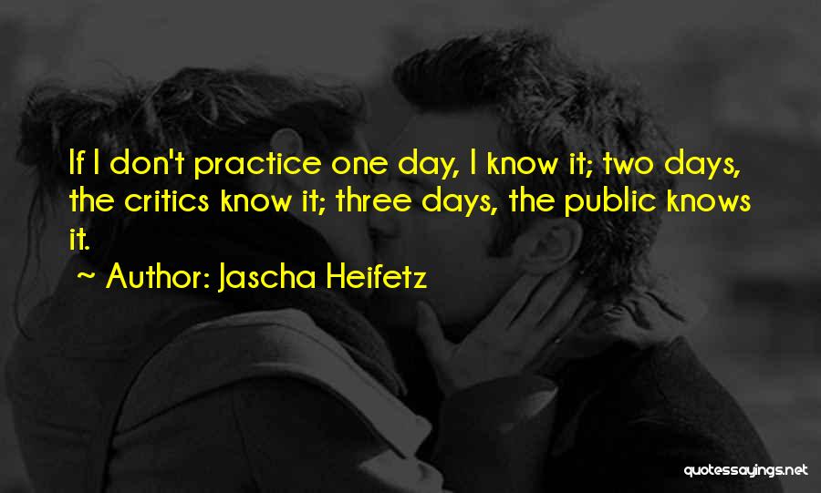 Jascha Heifetz Quotes: If I Don't Practice One Day, I Know It; Two Days, The Critics Know It; Three Days, The Public Knows