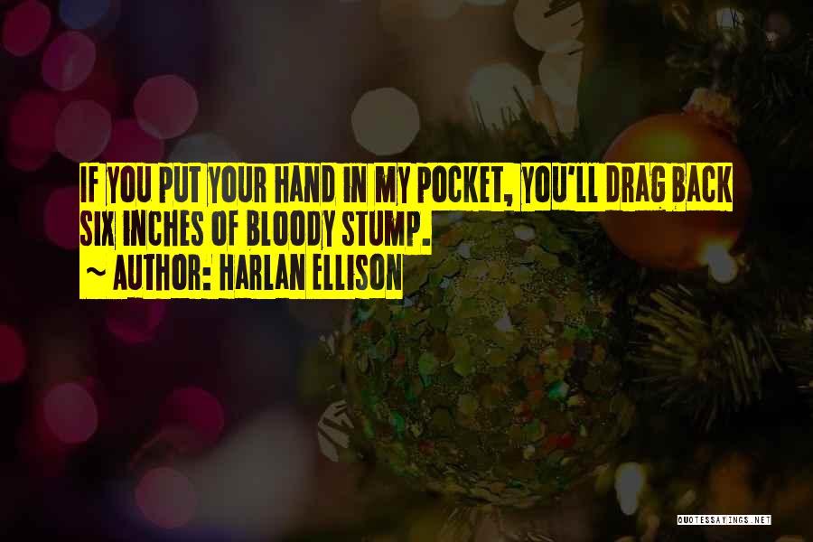 Harlan Ellison Quotes: If You Put Your Hand In My Pocket, You'll Drag Back Six Inches Of Bloody Stump.