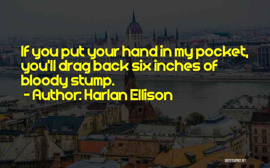 Harlan Ellison Quotes: If You Put Your Hand In My Pocket, You'll Drag Back Six Inches Of Bloody Stump.