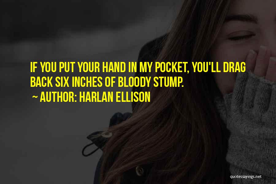 Harlan Ellison Quotes: If You Put Your Hand In My Pocket, You'll Drag Back Six Inches Of Bloody Stump.