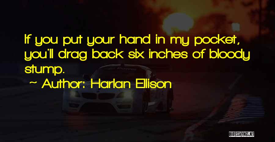 Harlan Ellison Quotes: If You Put Your Hand In My Pocket, You'll Drag Back Six Inches Of Bloody Stump.