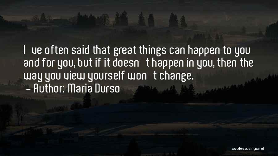 Maria Durso Quotes: I've Often Said That Great Things Can Happen To You And For You, But If It Doesn't Happen In You,