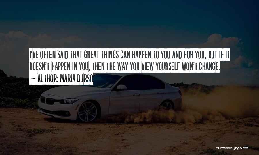 Maria Durso Quotes: I've Often Said That Great Things Can Happen To You And For You, But If It Doesn't Happen In You,