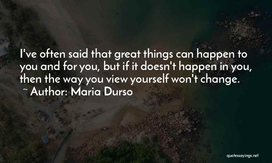 Maria Durso Quotes: I've Often Said That Great Things Can Happen To You And For You, But If It Doesn't Happen In You,