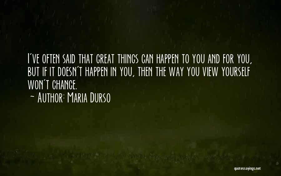 Maria Durso Quotes: I've Often Said That Great Things Can Happen To You And For You, But If It Doesn't Happen In You,