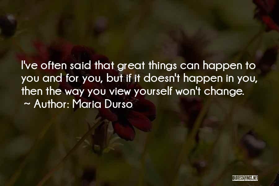 Maria Durso Quotes: I've Often Said That Great Things Can Happen To You And For You, But If It Doesn't Happen In You,
