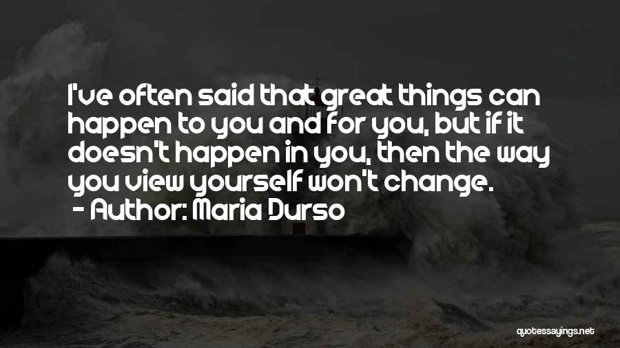 Maria Durso Quotes: I've Often Said That Great Things Can Happen To You And For You, But If It Doesn't Happen In You,