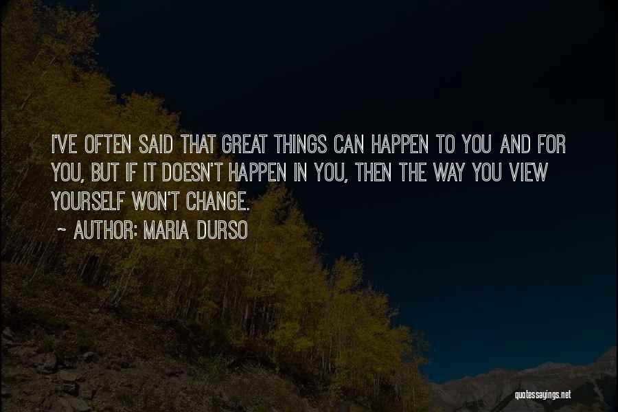 Maria Durso Quotes: I've Often Said That Great Things Can Happen To You And For You, But If It Doesn't Happen In You,