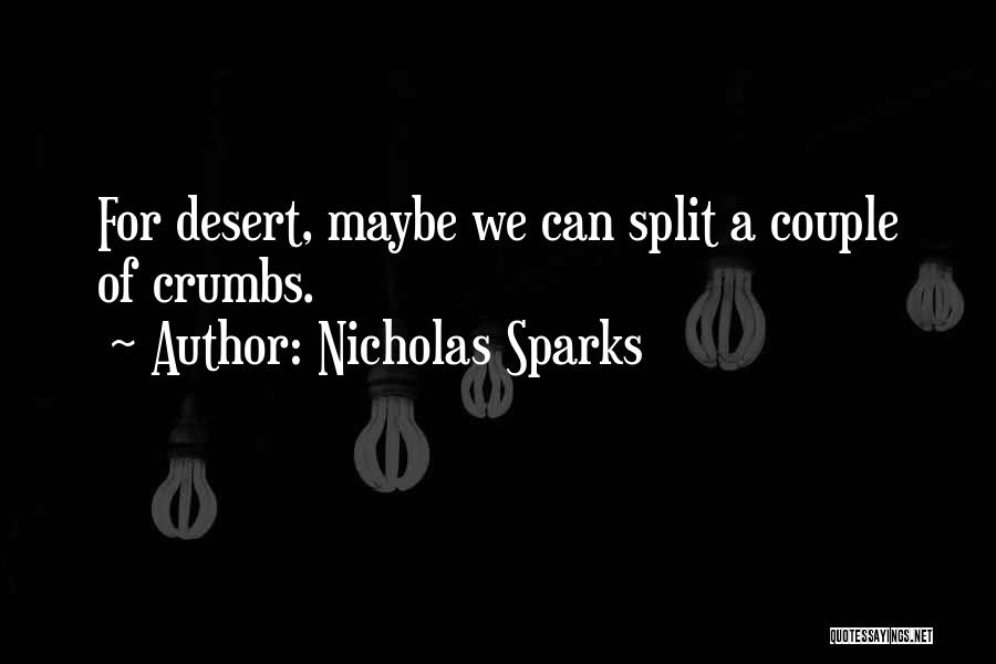 Nicholas Sparks Quotes: For Desert, Maybe We Can Split A Couple Of Crumbs.