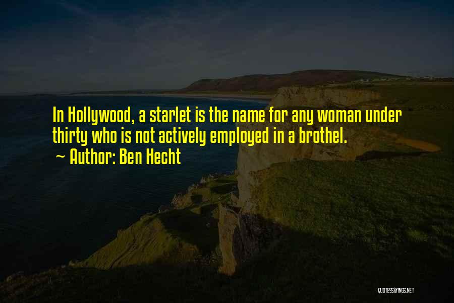 Ben Hecht Quotes: In Hollywood, A Starlet Is The Name For Any Woman Under Thirty Who Is Not Actively Employed In A Brothel.