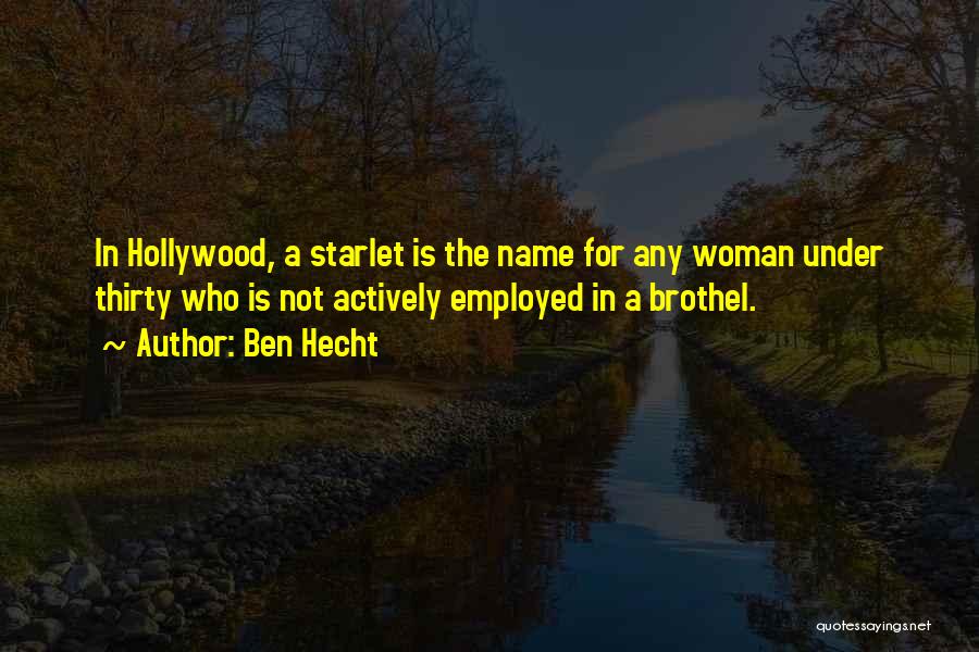 Ben Hecht Quotes: In Hollywood, A Starlet Is The Name For Any Woman Under Thirty Who Is Not Actively Employed In A Brothel.