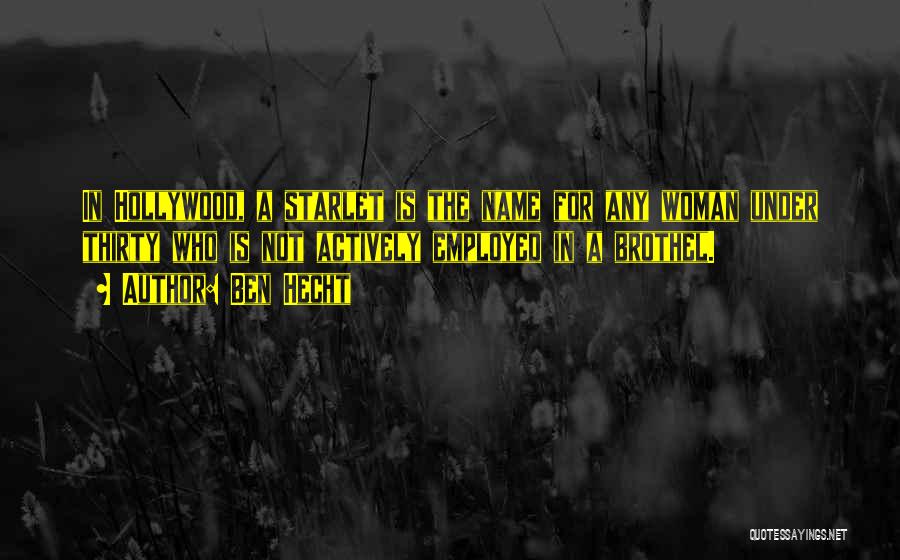Ben Hecht Quotes: In Hollywood, A Starlet Is The Name For Any Woman Under Thirty Who Is Not Actively Employed In A Brothel.