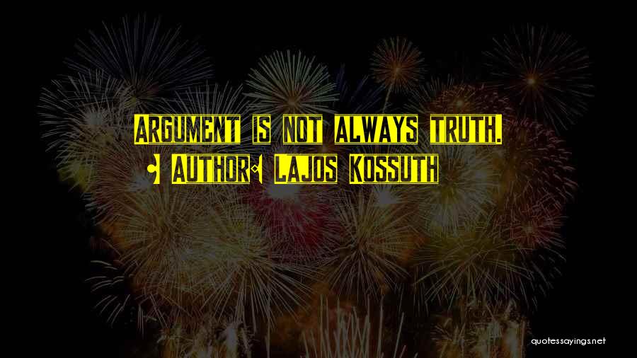 Lajos Kossuth Quotes: Argument Is Not Always Truth.