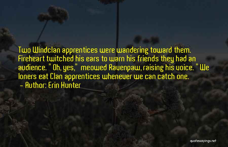 Erin Hunter Quotes: Two Windclan Apprentices Were Wandering Toward Them. Fireheart Twitched His Ears To Warn His Friends They Had An Audience. Oh,
