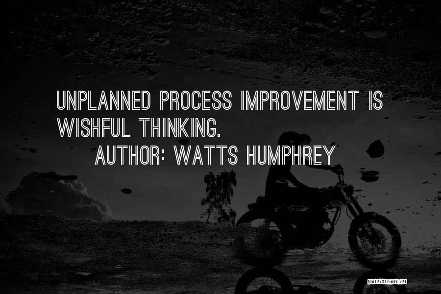 Watts Humphrey Quotes: Unplanned Process Improvement Is Wishful Thinking.