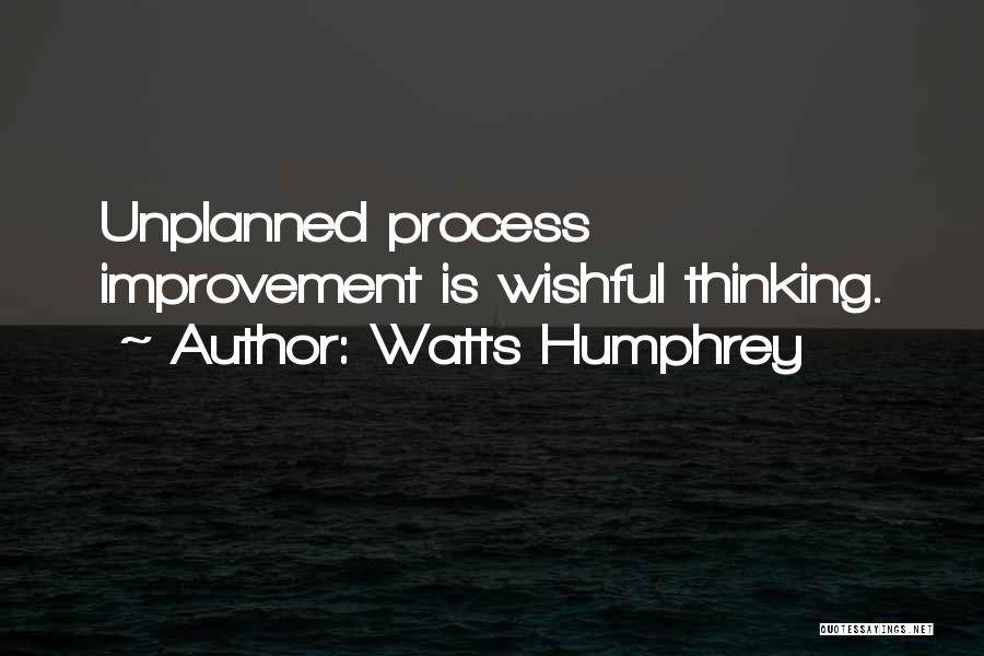 Watts Humphrey Quotes: Unplanned Process Improvement Is Wishful Thinking.