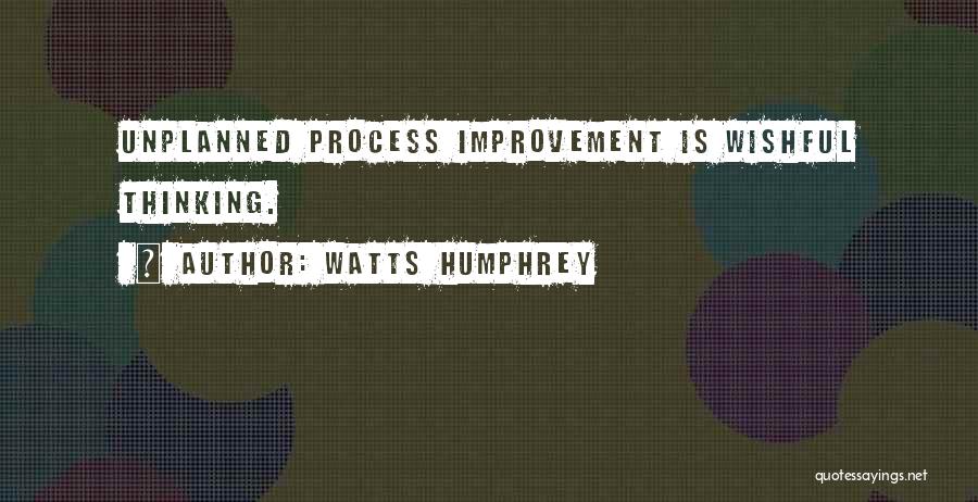 Watts Humphrey Quotes: Unplanned Process Improvement Is Wishful Thinking.