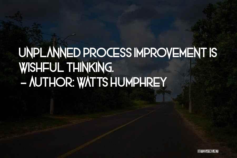 Watts Humphrey Quotes: Unplanned Process Improvement Is Wishful Thinking.