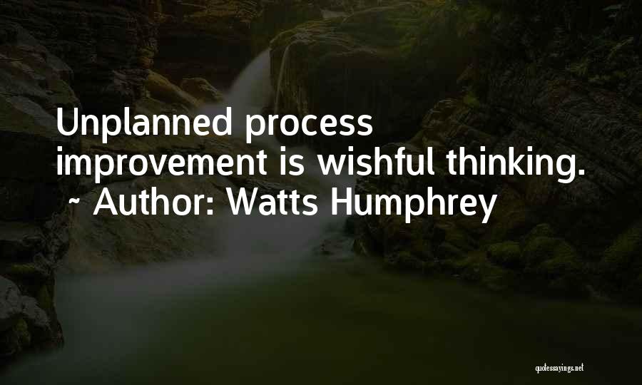 Watts Humphrey Quotes: Unplanned Process Improvement Is Wishful Thinking.