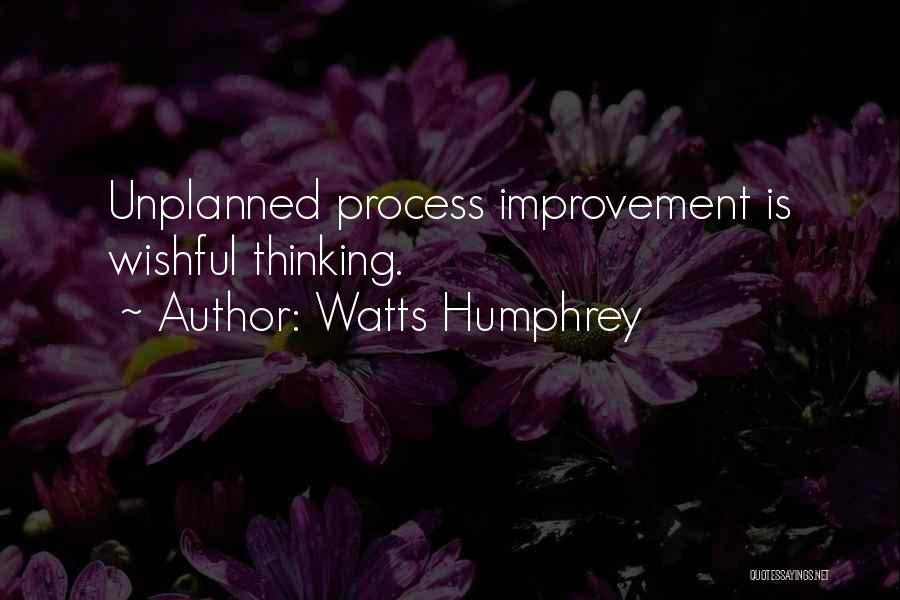 Watts Humphrey Quotes: Unplanned Process Improvement Is Wishful Thinking.