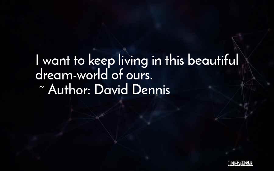 David Dennis Quotes: I Want To Keep Living In This Beautiful Dream-world Of Ours.
