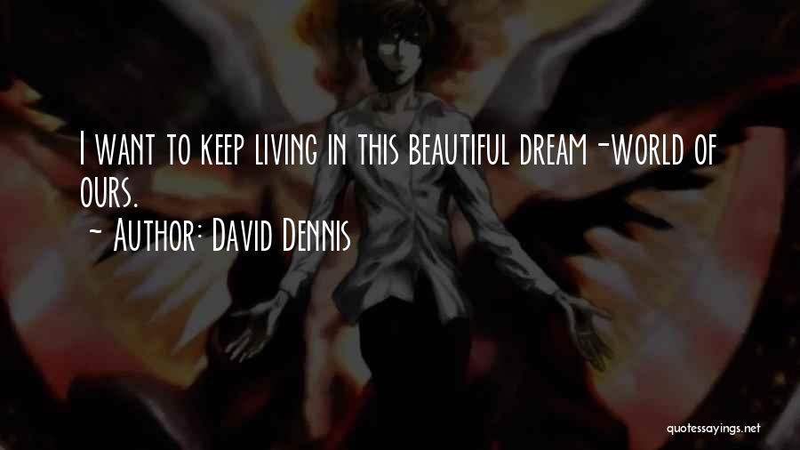 David Dennis Quotes: I Want To Keep Living In This Beautiful Dream-world Of Ours.