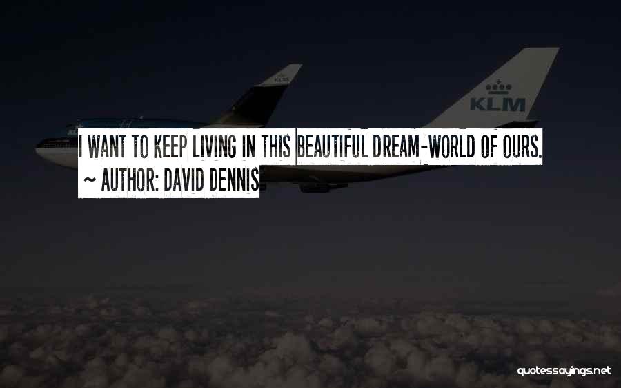 David Dennis Quotes: I Want To Keep Living In This Beautiful Dream-world Of Ours.