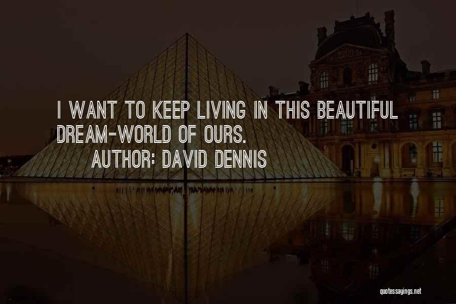 David Dennis Quotes: I Want To Keep Living In This Beautiful Dream-world Of Ours.