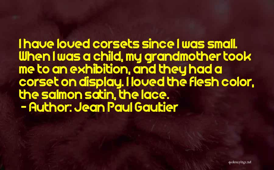 Jean Paul Gaultier Quotes: I Have Loved Corsets Since I Was Small. When I Was A Child, My Grandmother Took Me To An Exhibition,