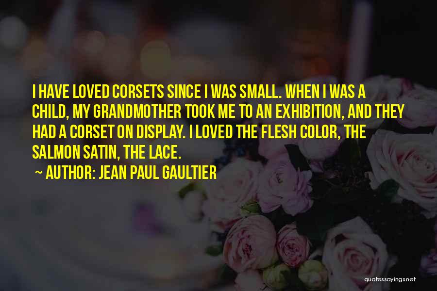 Jean Paul Gaultier Quotes: I Have Loved Corsets Since I Was Small. When I Was A Child, My Grandmother Took Me To An Exhibition,