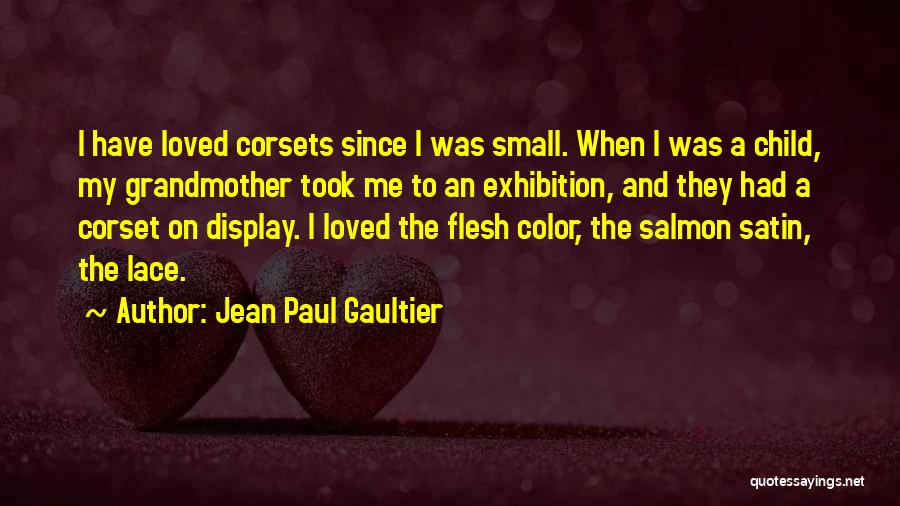 Jean Paul Gaultier Quotes: I Have Loved Corsets Since I Was Small. When I Was A Child, My Grandmother Took Me To An Exhibition,