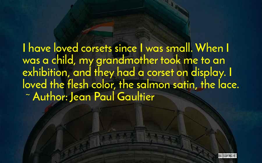 Jean Paul Gaultier Quotes: I Have Loved Corsets Since I Was Small. When I Was A Child, My Grandmother Took Me To An Exhibition,