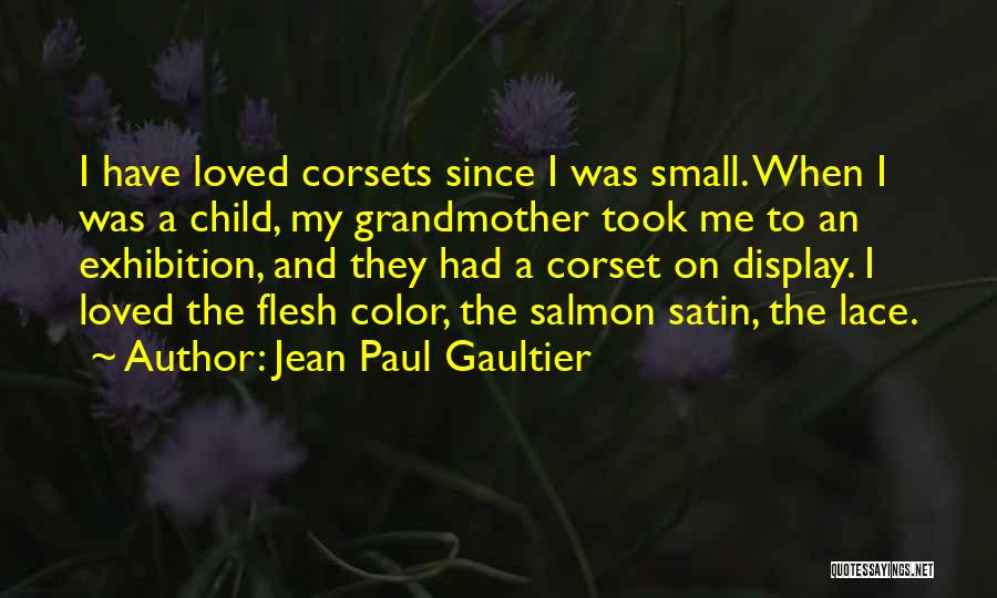 Jean Paul Gaultier Quotes: I Have Loved Corsets Since I Was Small. When I Was A Child, My Grandmother Took Me To An Exhibition,