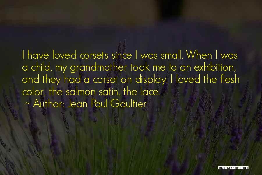 Jean Paul Gaultier Quotes: I Have Loved Corsets Since I Was Small. When I Was A Child, My Grandmother Took Me To An Exhibition,