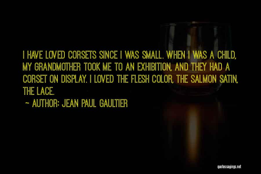 Jean Paul Gaultier Quotes: I Have Loved Corsets Since I Was Small. When I Was A Child, My Grandmother Took Me To An Exhibition,