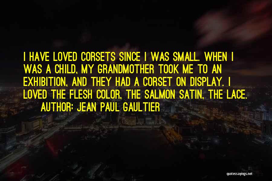 Jean Paul Gaultier Quotes: I Have Loved Corsets Since I Was Small. When I Was A Child, My Grandmother Took Me To An Exhibition,