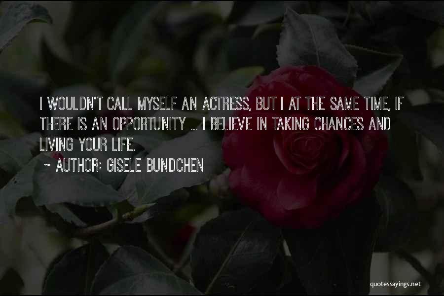 Gisele Bundchen Quotes: I Wouldn't Call Myself An Actress, But I At The Same Time, If There Is An Opportunity ... I Believe