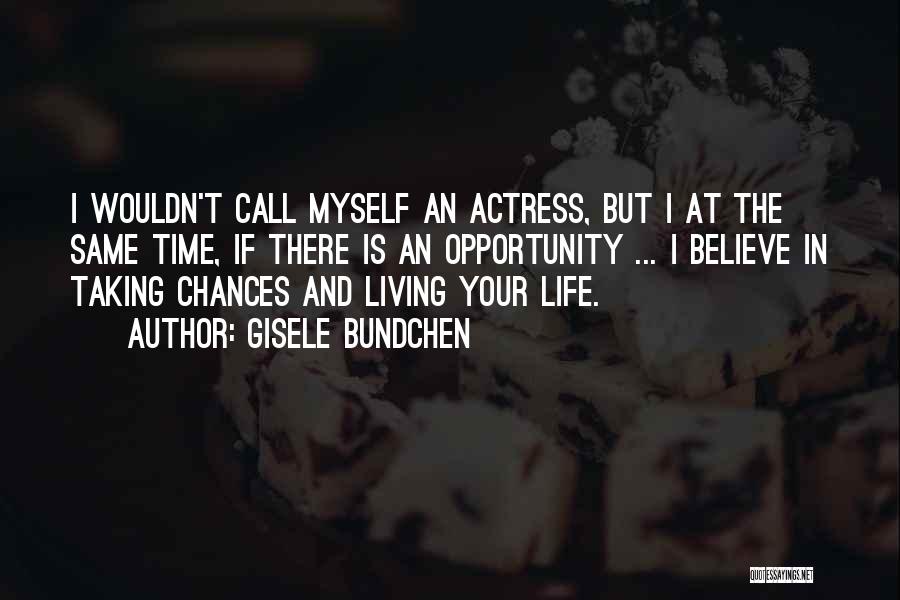 Gisele Bundchen Quotes: I Wouldn't Call Myself An Actress, But I At The Same Time, If There Is An Opportunity ... I Believe