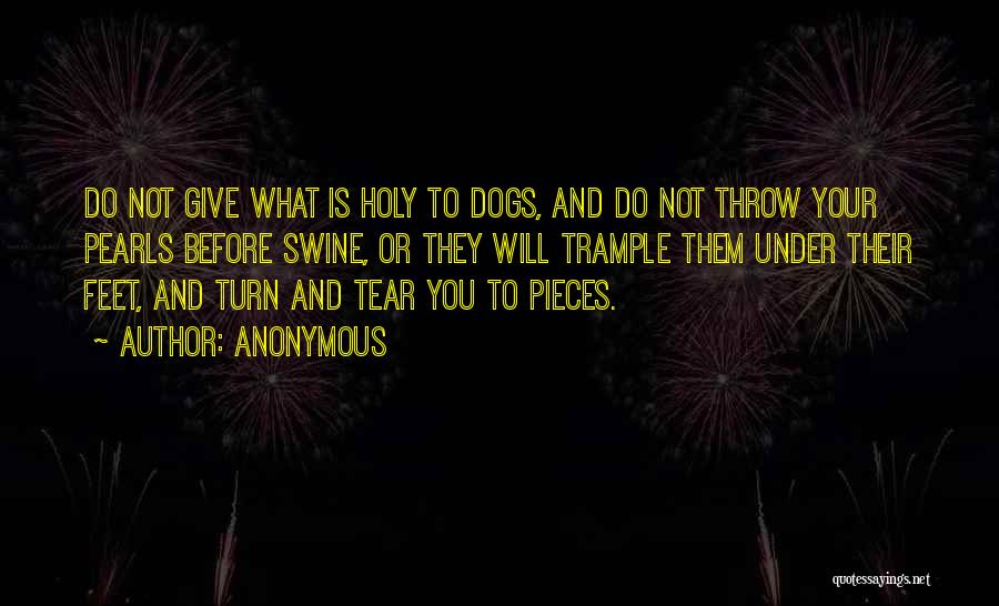 Anonymous Quotes: Do Not Give What Is Holy To Dogs, And Do Not Throw Your Pearls Before Swine, Or They Will Trample