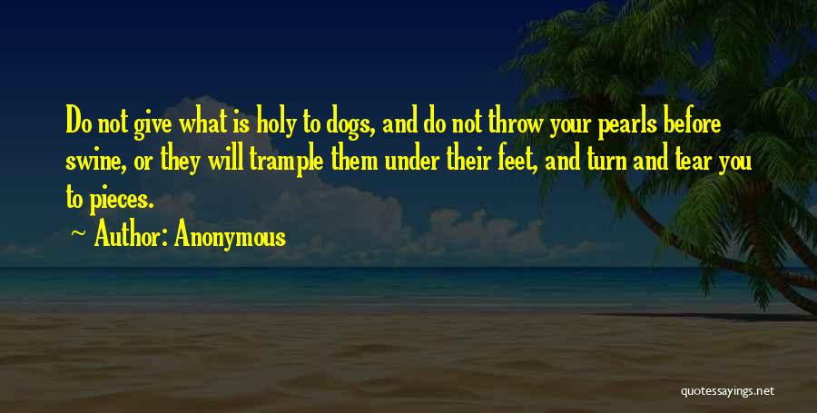 Anonymous Quotes: Do Not Give What Is Holy To Dogs, And Do Not Throw Your Pearls Before Swine, Or They Will Trample