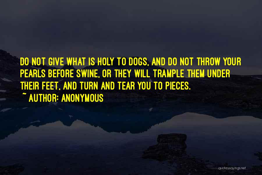 Anonymous Quotes: Do Not Give What Is Holy To Dogs, And Do Not Throw Your Pearls Before Swine, Or They Will Trample